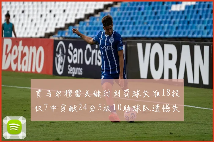 贾马尔穆雷关键时刻罚球失准18投仅7中贡献24分5板10助球队遗憾失平