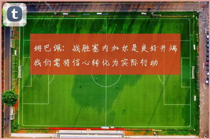 姆巴佩：战胜塞内加尔是良好开端我们需将信心转化为实际行动