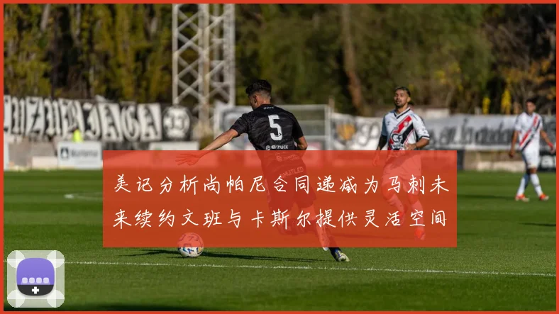美记分析尚帕尼合同递减为马刺未来续约文班与卡斯尔提供灵活空间