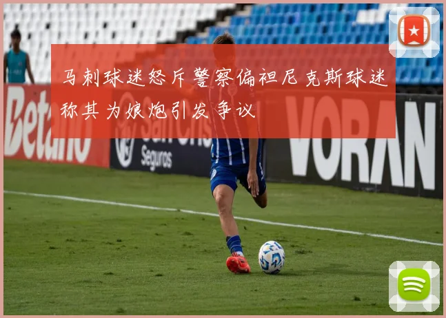 马刺球迷怒斥警察偏袒尼克斯球迷称其为娘炮引发争议