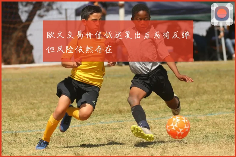 欧文交易价值低迷复出后或将反弹但风险依然存在