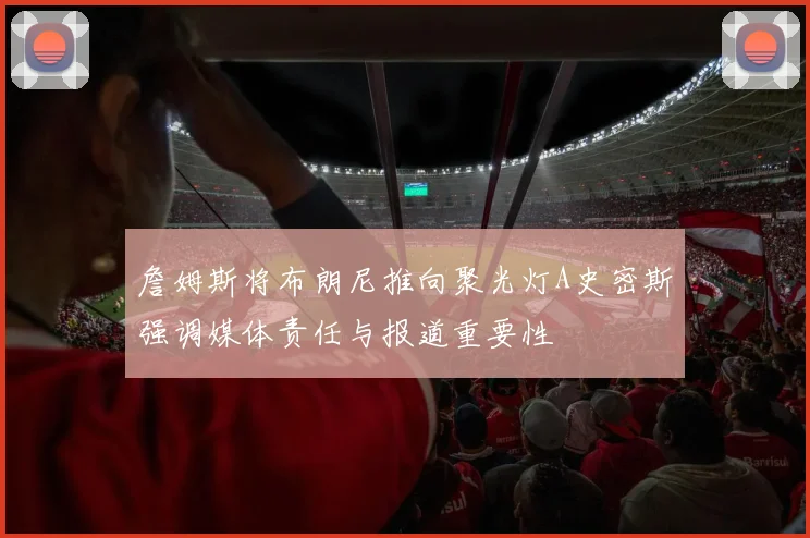 詹姆斯将布朗尼推向聚光灯A史密斯强调媒体责任与报道重要性