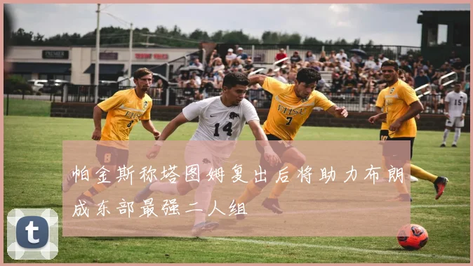 帕金斯称塔图姆复出后将助力布朗成东部最强二人组