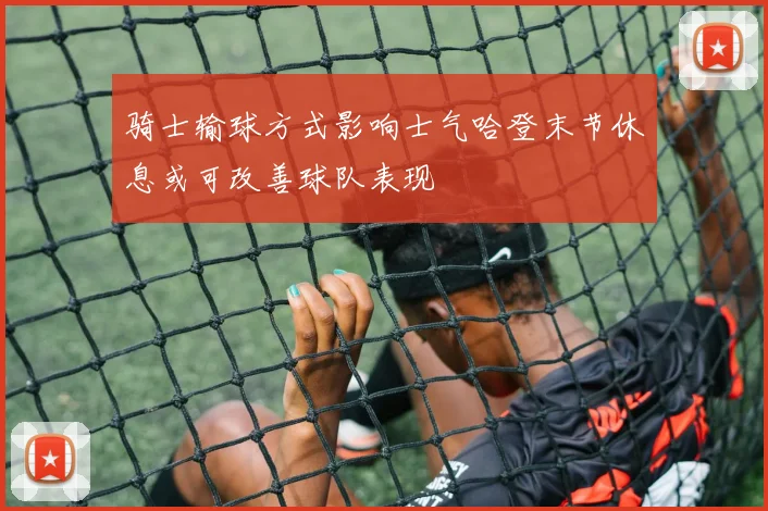 骑士输球方式影响士气哈登末节休息或可改善球队表现