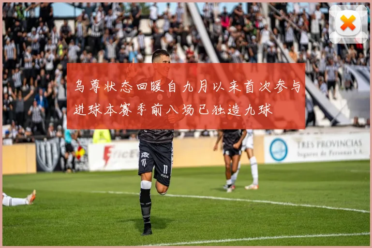 乌尊状态回暖自九月以来首次参与进球本赛季前八场已独造九球
