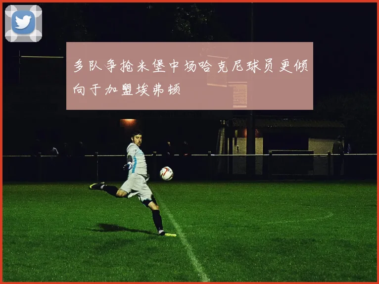 多队争抢米堡中场哈克尼球员更倾向于加盟埃弗顿