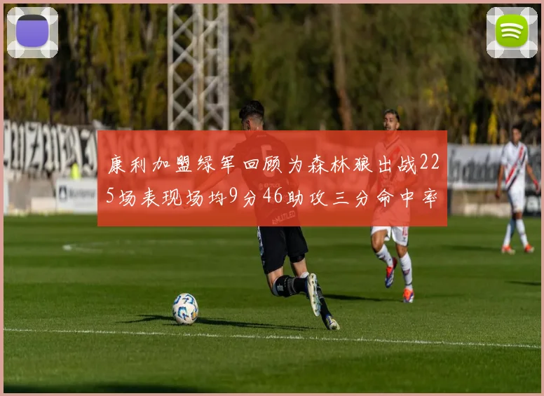 康利加盟绿军回顾为森林狼出战225场表现场均9分46助攻三分命中率412