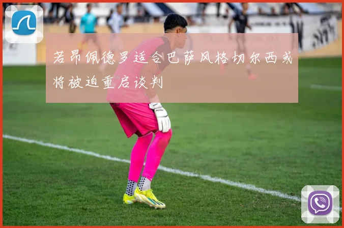 若昂佩德罗适合巴萨风格切尔西或将被迫重启谈判